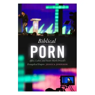 "Biblical Porn: Affect, Labor, and Pastor Mark Driscoll's Evangelical Empire" - "" ("Johnson Jes