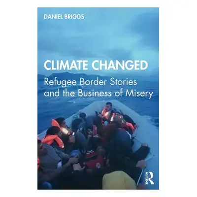 "Climate Changed: Refugee Border Stories and the Business of Misery" - "" ("Briggs Daniel")