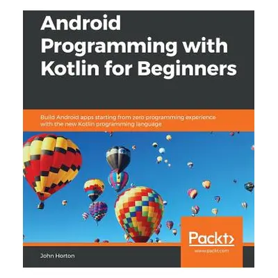 "Android Programming with Kotlin for Beginners: Build Android apps starting from zero programmin