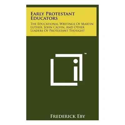 "Early Protestant Educators: The Educational Writings Of Martin Luther, John Calvin, And Other L