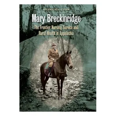 "Mary Breckinridge: The Frontier Nursing Service and Rural Health in Appalachia" - "" ("Goan Mel