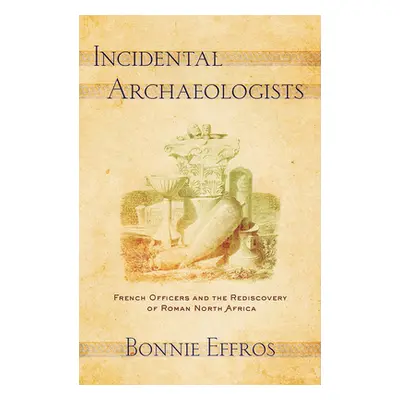 "Incidental Archaeologists: French Officers and the Rediscovery of Roman North Africa" - "" ("Ef