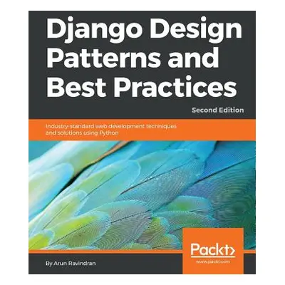 "Django Design Patterns and Best Practices - Second Edition: Industry-standard web development t