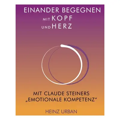 "Einander begegnen mit Kopf und Herz: Mit Claude Steiners Emotionale Kompetenz" - "" ("Urban Hei