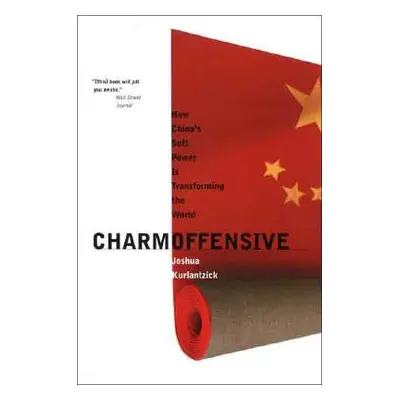 "Charm Offensive: How China's Soft Power Is Transforming the World" - "" ("Kurlantzick Joshua")