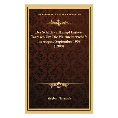 "Der Schachwettkampf Lasker-Tarrasch Um Die Weltmeisterschaft Im August-September 1908 (1908)" -