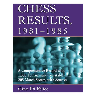 "Chess Results, 1981-1985: A Comprehensive Record with 1,508 Tournament Crosstables and 205 Matc