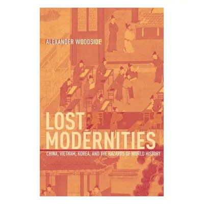 "Lost Modernities: China, Vietnam, Korea, and the Hazards of World History" - "" ("Woodside Alex