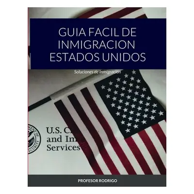 "Guia Facil de Inmigracion Estados Unidos: Soluciones de Inmigracin" - "" ("Rodrigo Profesor")