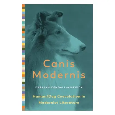 "Canis Modernis: Human/Dog Coevolution in Modernist Literature" - "" ("Kendall-Morwick Karalyn")