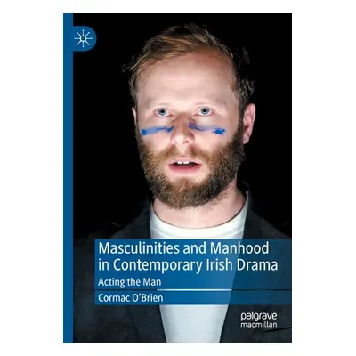 "Masculinities and Manhood in Contemporary Irish Drama: Acting the Man" - "" ("O'Brien Cormac")