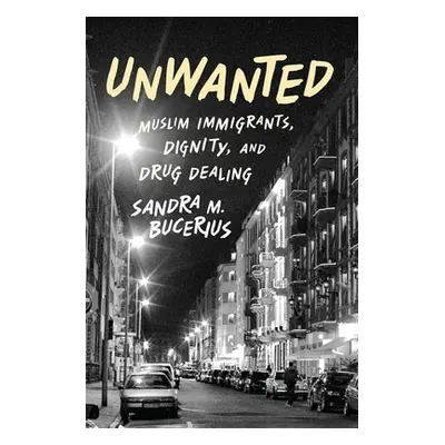 "Unwanted: Muslim Immigrants, Dignity, and Drug Dealing" - "" ("Bucerius Sandra M.")