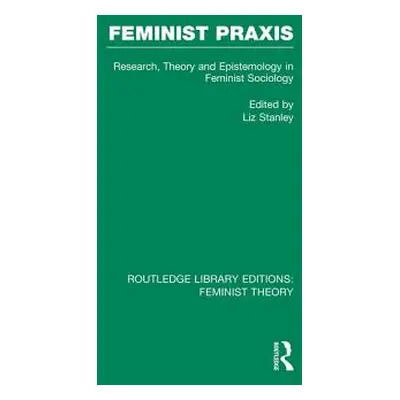 "Feminist Praxis (Rle Feminist Theory): Research, Theory and Epistemology in Feminist Sociology"