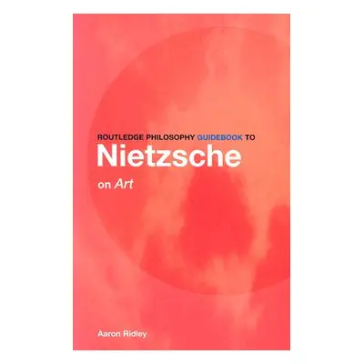 "Routledge Philosophy Guidebook to Nietzsche on Art" - "" ("Ridley Aaron")