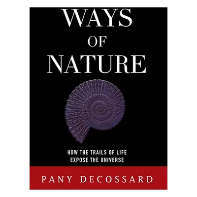 "Ways of Nature: How the Trails of Life Expose the Universe" - "" ("Decossard Pany")