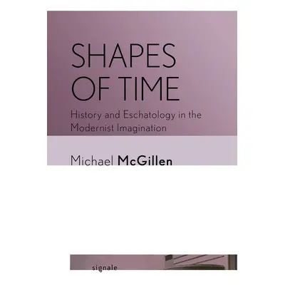 "Shapes of Time: History and Eschatology in the Modernist Imagination" - "" ("McGillen Michael")