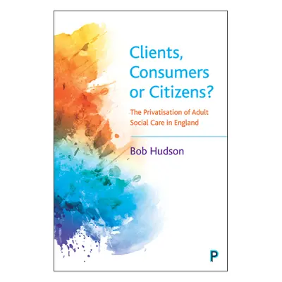 "Clients, Consumers or Citizens?: The Privatisation of Adult Social Care in England" - "" ("Huds