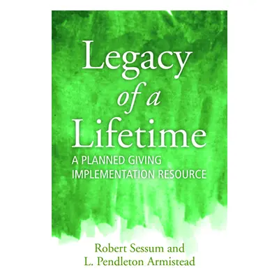 "Legacy of a Lifetime: A Planned Giving Implementation Resource" - "" ("Sessum Robert L.")