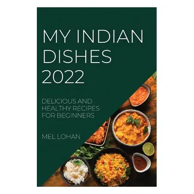 "My Indian Dishes 2022: Delicious and Healthy Recipes for Beginners" - "" ("Lohan Mel")