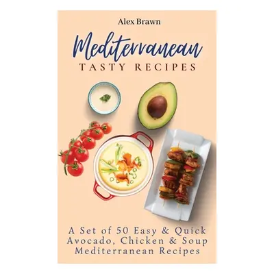 "Mediterranean Tasty Recipes: A Set of 50 Easy & Quick Avocado, Chicken & Soup Mediterranean Rec