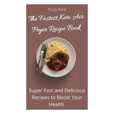 "The Fastest Keto Air Fryer Recipe Book: Super Fast and Delicious Recipes to Boost your Health" 