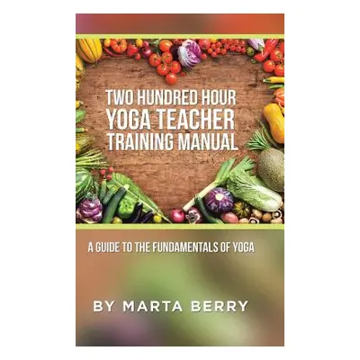 "Two Hundred Hour Yoga Teacher Training Manual: A Guide to the Fundamentals of Yoga" - "" ("Berr