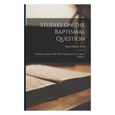 "Studies on the Baptismal Question: Including a Review of Dr. Dale's Inquiry Into the Usage of B