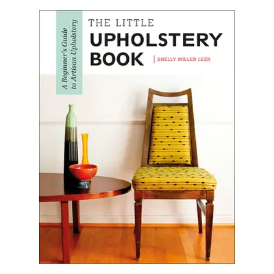 "The Little Upholstery Book: A Beginner's Guide to Artisan Upholstery" - "" ("Leer Shelly Miller