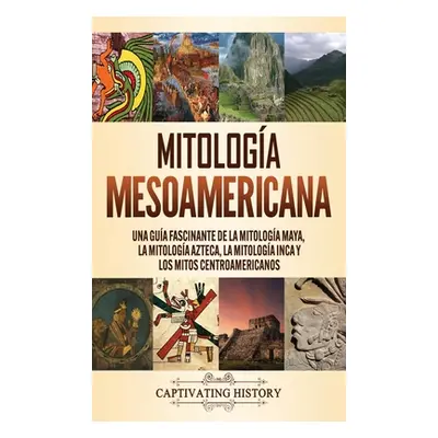 "Mitologa mesoamericana: Una gua fascinante de la mitologa maya, la mitologa azteca, la mitologa