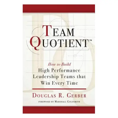 "Team Quotient: How to Build High Performance Leadership Teams That Win Every Time" - "" ("Gerbe