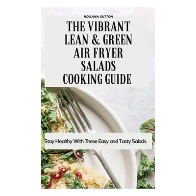 "The Vibrant Lean and Green Air Fryer Salads Cooking Guide: Stay Healthy with These Easy and Tas