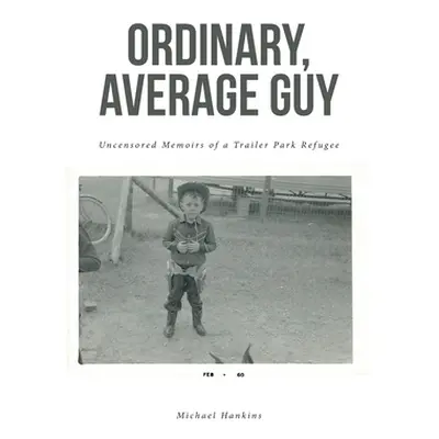 "Ordinary, Average Guy: Uncensored Memoirs of a Trailer Park Refugee" - "" ("Hankins Michael")