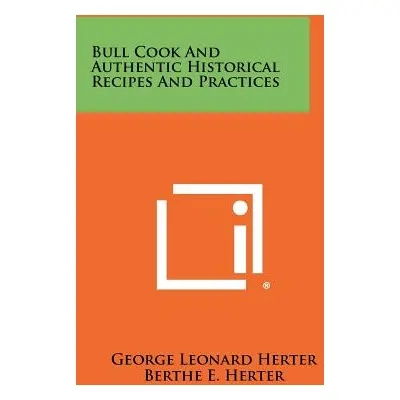 "Bull Cook And Authentic Historical Recipes And Practices" - "" ("Herter George Leonard")