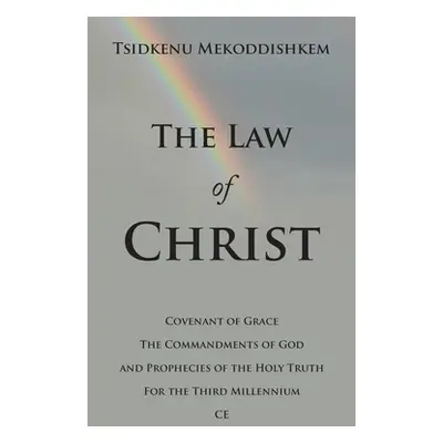 "The Law of Christ: Covenant of Grace the Commandments of God and Prophecies of the Holy Truth f