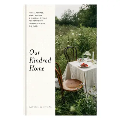 Our Kindred Home: Herbal Recipes, Plant Wisdom, and Seasonal Rituals for Rekindling Connection w