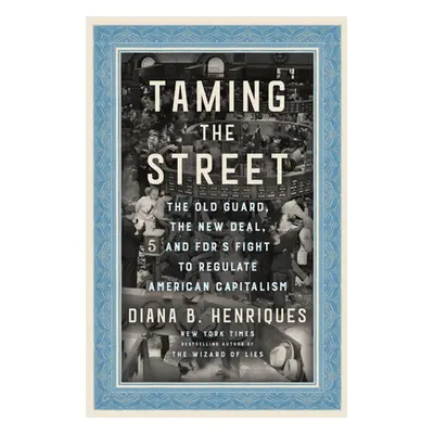 "Taming the Street: The Old Guard, the New Deal, and Fdr's Fight to Regulate American Capitalism