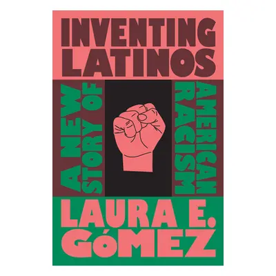 "Inventing Latinos: A New Story of American Racism" - "" ("Gmez Laura E.")