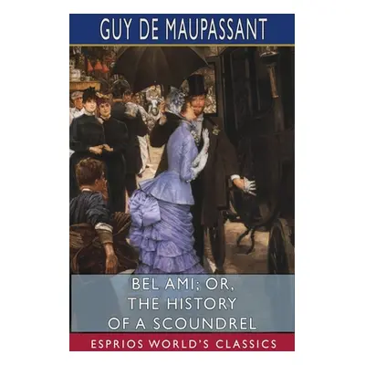 "Bel Ami; or, The History of a Scoundrel (Esprios Classics)" - "" ("Maupassant Guy De")