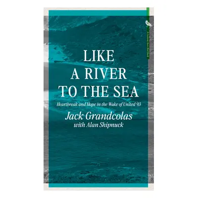 "Like a River to the Sea: Heartbreak and Hope in the Wake of United 93" - "" ("Grandcolas Jack")