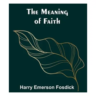 "The Meaning of Faith" - "" ("Emerson Fosdick Harry")