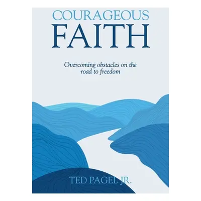 "Courageous Faith: Overcoming Obstacles on the Road to Freedom" - "" ("Pagel Ted")