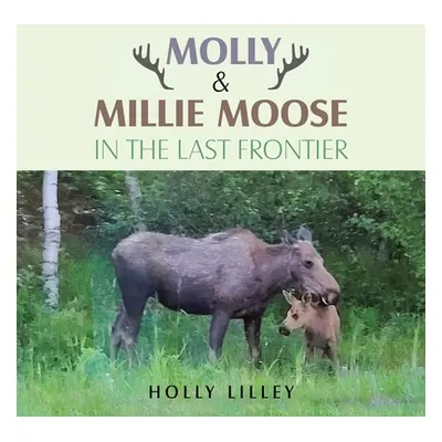 "Molly & Millie Moose in the Last Frontier" - "" ("Lilley Holly")