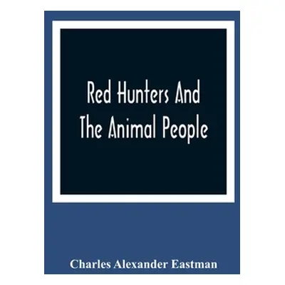 "Red Hunters And The Animal People" - "" ("Alexander Eastman Charles")