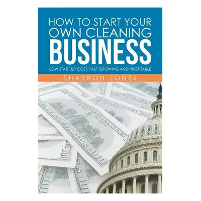 "How to Start Your Own Cleaning Business: Low Start Up Cost, Fast Growing and Profitable" - "" (