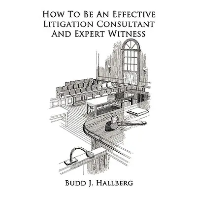 "How to Be an Effective Litigation Consultant and Expert Witness" - "" ("Hallberg Budd J.")