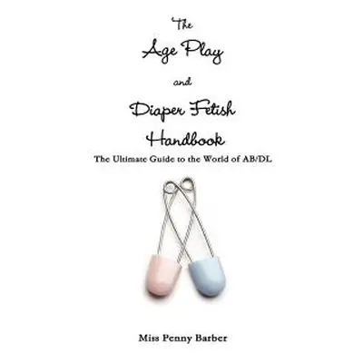 "The Age Play and Diaper Fetish Handbook" - "" ("Barber Penny")