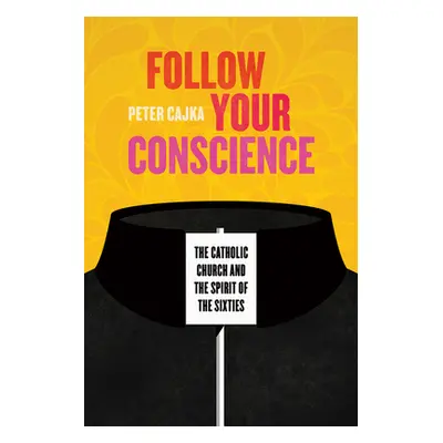 "Follow Your Conscience: The Catholic Church and the Spirit of the Sixties" - "" ("Cajka Peter")