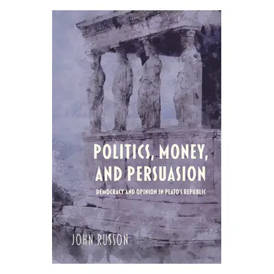 "Politics, Money, and Persuasion: Democracy and Opinion in Plato's Republic" - "" ("Russon John"