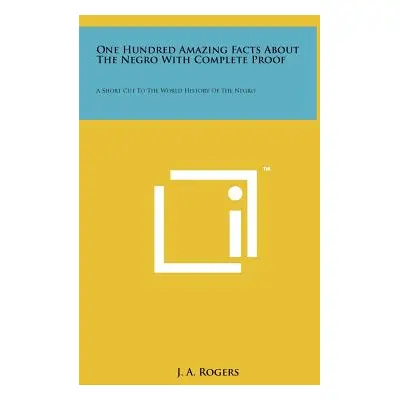 "One Hundred Amazing Facts About The Negro With Complete Proof: A Short Cut To The World History