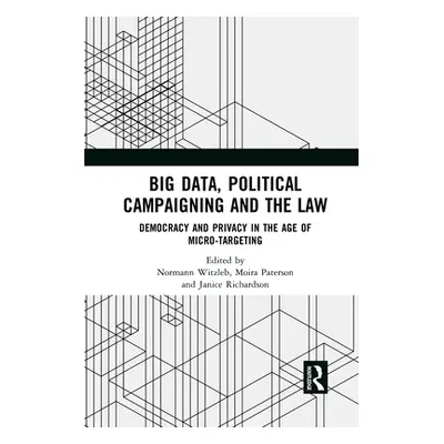 "Big Data, Political Campaigning and the Law: Democracy and Privacy in the Age of Micro-Targetin